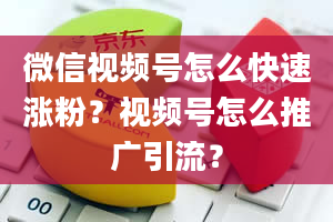 微信视频号怎么快速涨粉？视频号怎么推广引流？