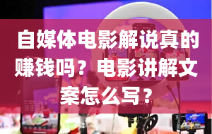 自媒体电影解说真的赚钱吗？电影讲解文案怎么写？