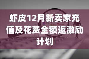 虾皮12月新卖家充值及花费全额返激励计划