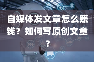 自媒体发文章怎么赚钱？如何写原创文章？