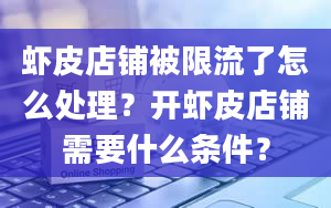 虾皮店铺被限流了怎么处理？开虾皮店铺需要什么条件？