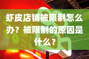 虾皮店铺被限制怎么办？被限制的原因是什么？