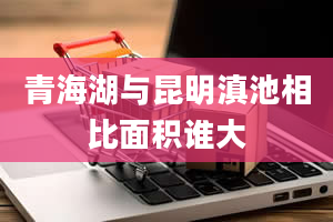 青海湖与昆明滇池相比面积谁大