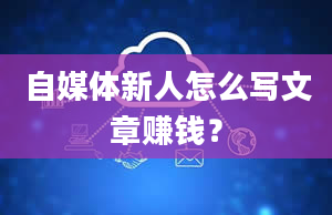 自媒体新人怎么写文章赚钱？