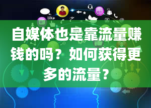 自媒体也是靠流量赚钱的吗？如何获得更多的流量？