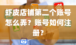 虾皮店铺第二个账号怎么弄？账号如何注册？