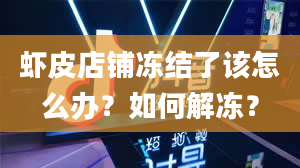 虾皮店铺冻结了该怎么办？如何解冻？