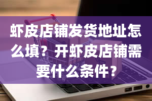 虾皮店铺发货地址怎么填？开虾皮店铺需要什么条件？