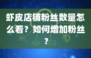 虾皮店铺粉丝数量怎么看？如何增加粉丝？