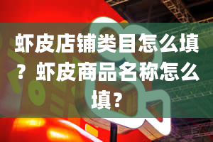 虾皮店铺类目怎么填？虾皮商品名称怎么填？