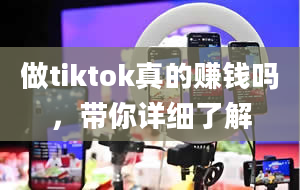 做tiktok真的赚钱吗，带你详细了解