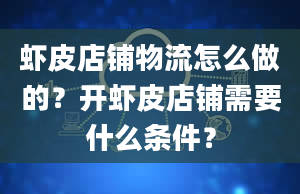 虾皮店铺物流怎么做的？开虾皮店铺需要什么条件？