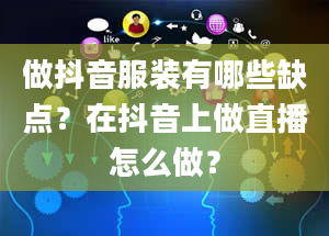 做抖音服装有哪些缺点？在抖音上做直播怎么做？