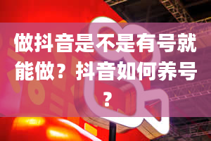 做抖音是不是有号就能做？抖音如何养号？