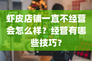 虾皮店铺一直不经营会怎么样？经营有哪些技巧？