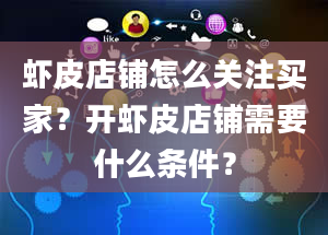 虾皮店铺怎么关注买家？开虾皮店铺需要什么条件？