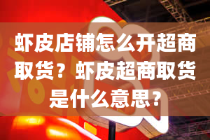 虾皮店铺怎么开超商取货？虾皮超商取货是什么意思？