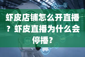 虾皮店铺怎么开直播？虾皮直播为什么会停播？