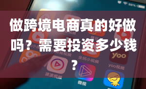 做跨境电商真的好做吗？需要投资多少钱？