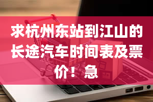 求杭州东站到江山的长途汽车时间表及票价！急