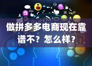 做拼多多电商现在靠谱不？怎么样？