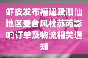 虾皮发布福建及潮汕地区受台风杜苏芮影响订单及物流相关通知