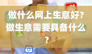 做什么网上生意好？做生意需要具备什么？