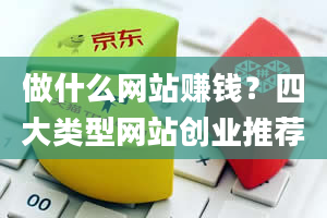 做什么网站赚钱？四大类型网站创业推荐