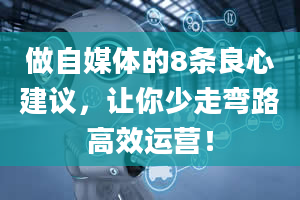 做自媒体的8条良心建议，让你少走弯路高效运营！