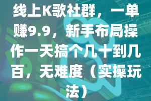 线上K歌社群，一单赚9.9，新手布局操作一天搞个几十到几百，无难度（实操玩法）