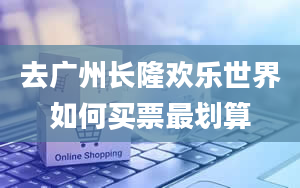 去广州长隆欢乐世界如何买票最划算