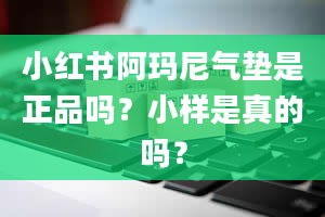 小红书阿玛尼气垫是正品吗？小样是真的吗？