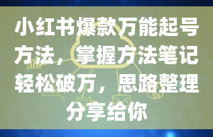 小红书爆款万能起号方法，掌握方法笔记轻松破万，思路整理分享给你