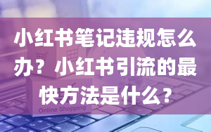 小红书笔记违规怎么办？小红书引流的最快方法是什么？