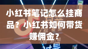 小红书笔记怎么挂商品？小红书如何带货赚佣金？