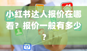 小红书达人报价在哪看？报价一般有多少？