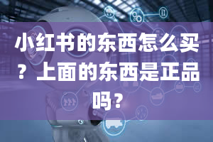 小红书的东西怎么买？上面的东西是正品吗？