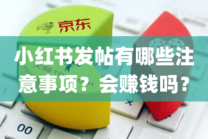 小红书发帖有哪些注意事项？会赚钱吗？