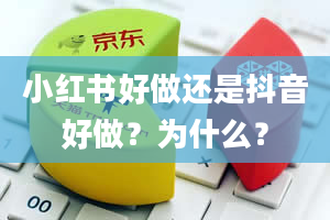 小红书好做还是抖音好做？为什么？