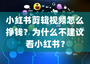 小红书剪辑视频怎么挣钱？为什么不建议看小红书？