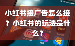 小红书接广告怎么接？小红书的玩法是什么？