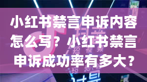 小红书禁言申诉内容怎么写？小红书禁言申诉成功率有多大？