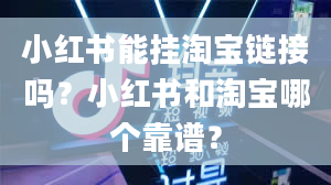 小红书能挂淘宝链接吗？小红书和淘宝哪个靠谱？