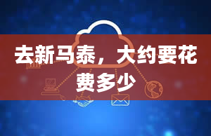 去新马泰，大约要花费多少