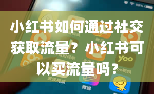 小红书如何通过社交获取流量？小红书可以买流量吗？