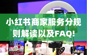 小红书商家服务分规则解读以及FAQ!