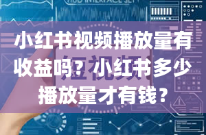 小红书视频播放量有收益吗？小红书多少播放量才有钱？