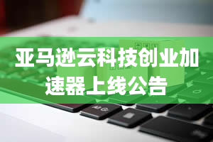 亚马逊云科技创业加速器上线公告