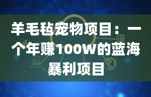 羊毛毡宠物项目：一个年赚100W的蓝海暴利项目