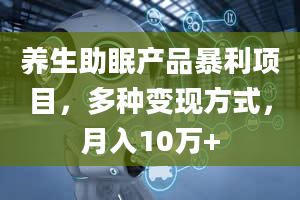 养生助眠产品暴利项目，多种变现方式，月入10万+